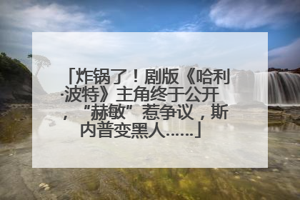 炸锅了！剧版《哈利·波特》主角终于公开，“赫敏”惹争议，斯内普变黑人……